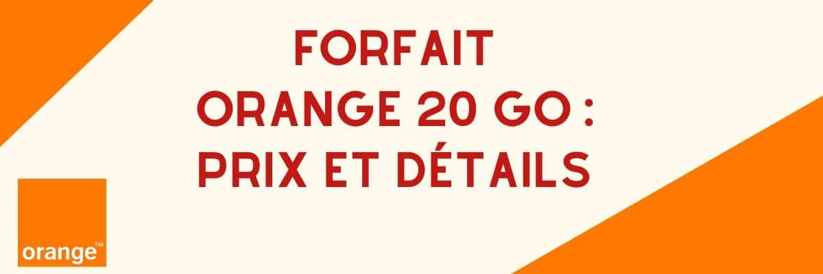 Forfait 20 go orange : Détails de prix, caractéristiques et avis